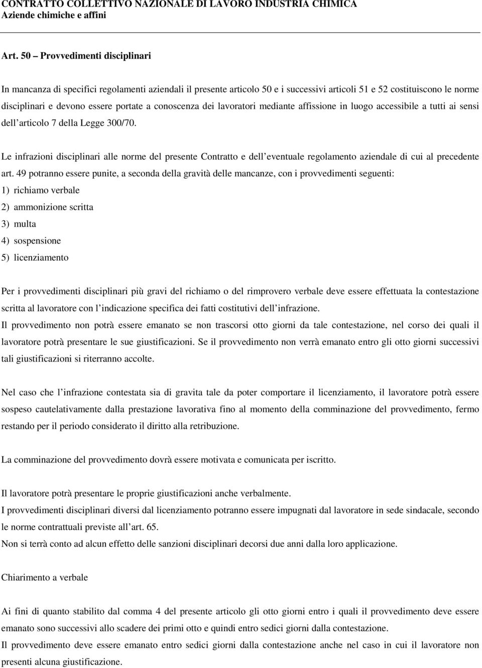 Le infrazioni disciplinari alle norme del presente Contratto e dell eventuale regolamento aziendale di cui al precedente art.