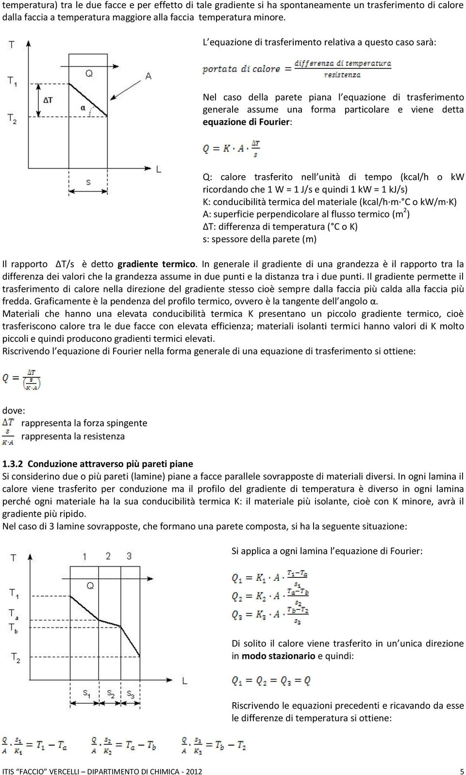 trasferito nell unità di tempo (kcal/h o kw ricordando che 1 W = 1 J/s e quindi 1 kw = 1 kj/s) K: conducibilità termica del materiale (kcal/h m C o kw/m K) A: superficie perpendicolare al flusso