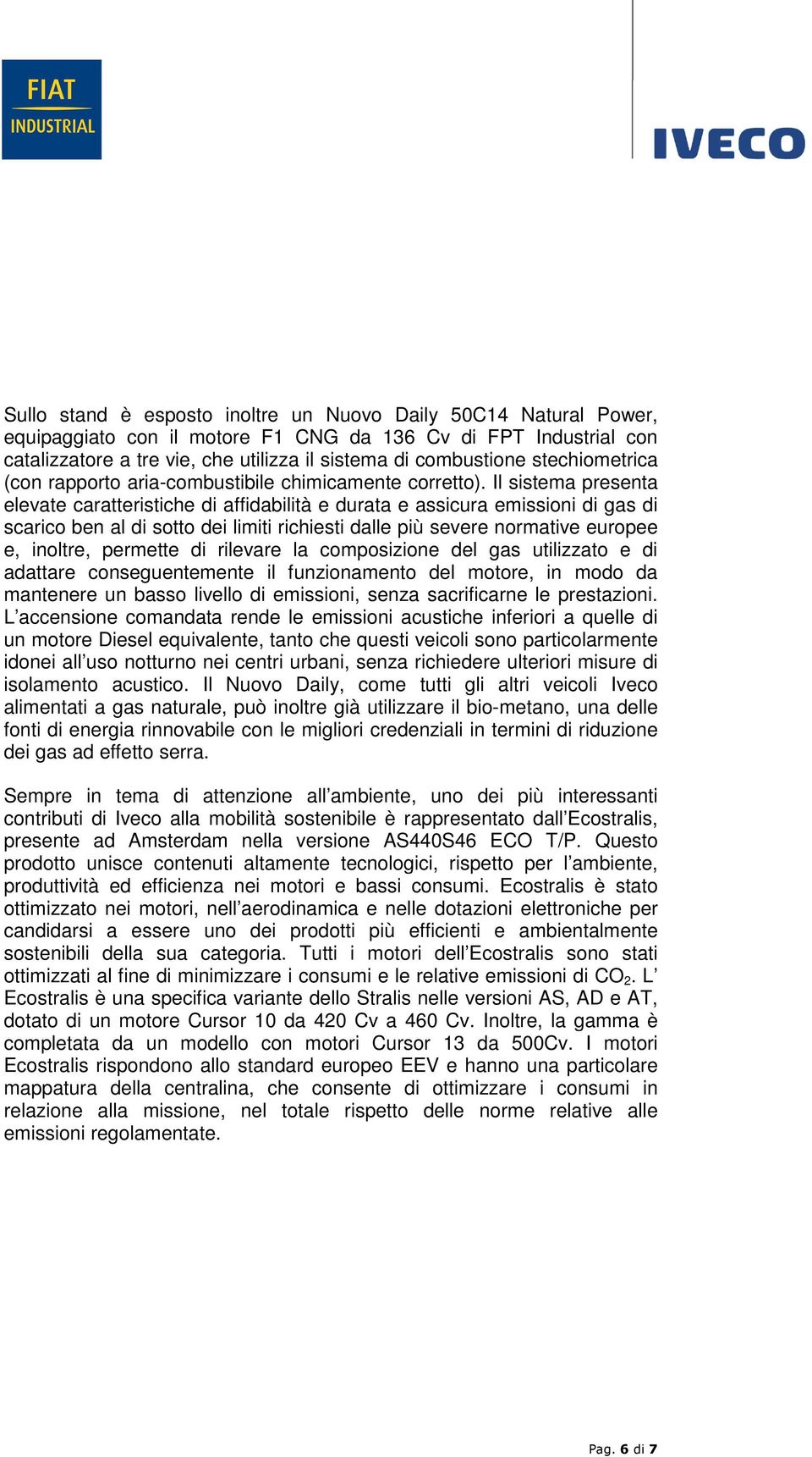 Il sistema presenta elevate caratteristiche di affidabilità e durata e assicura emissioni di gas di scarico ben al di sotto dei limiti richiesti dalle più severe normative europee e, inoltre,