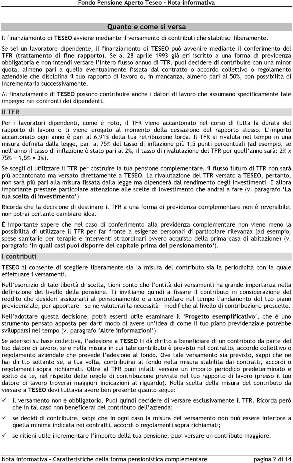 Se al 28 aprile 1993 già eri iscritto a una forma di previdenza obbligatoria e non intendi versare l intero flusso annuo di TFR, puoi decidere di contribuire con una minor quota, almeno pari a quella