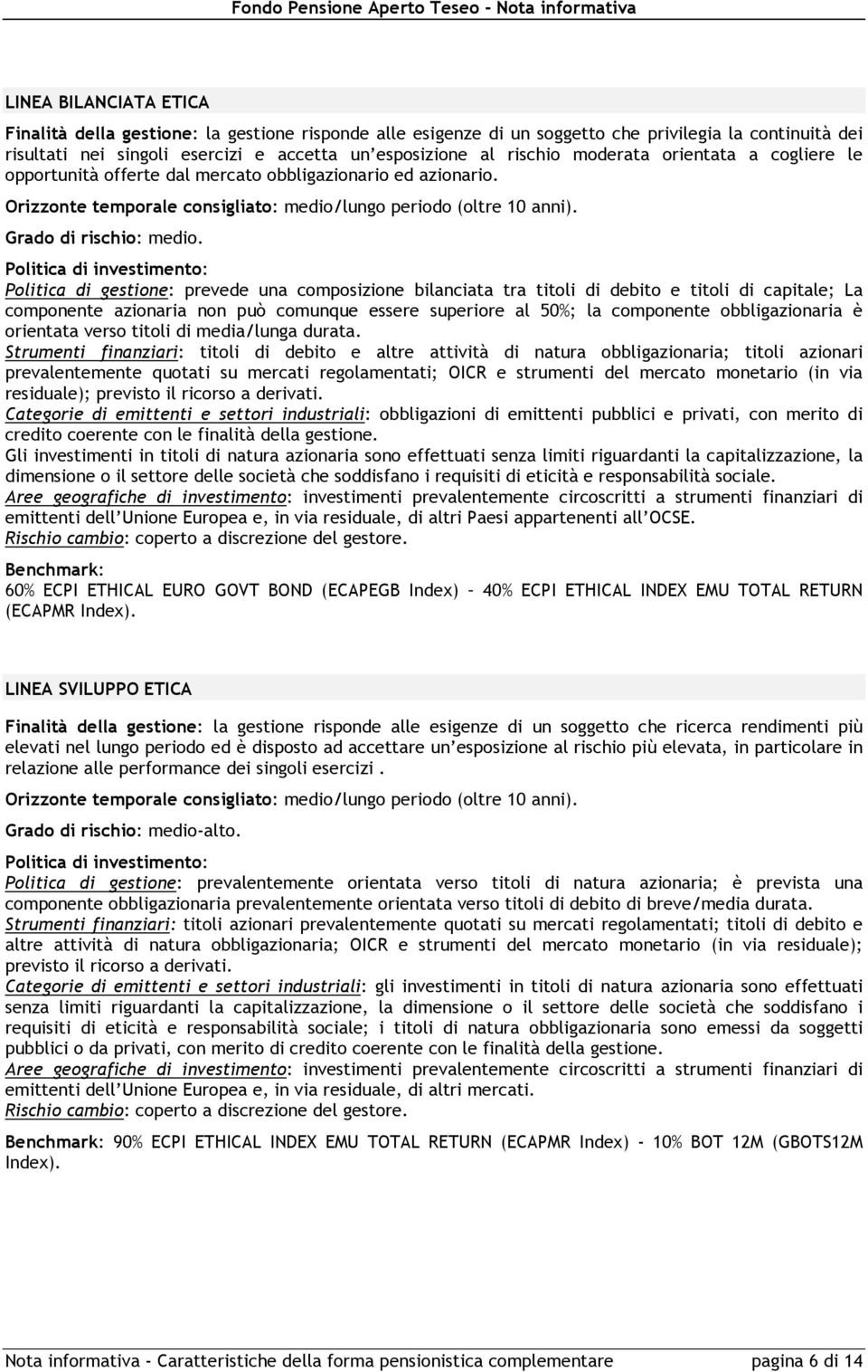 Politica di investimento: Politica di gestione: prevede una composizione bilanciata tra titoli di debito e titoli di capitale; La componente azionaria non può comunque essere superiore al 50%; la