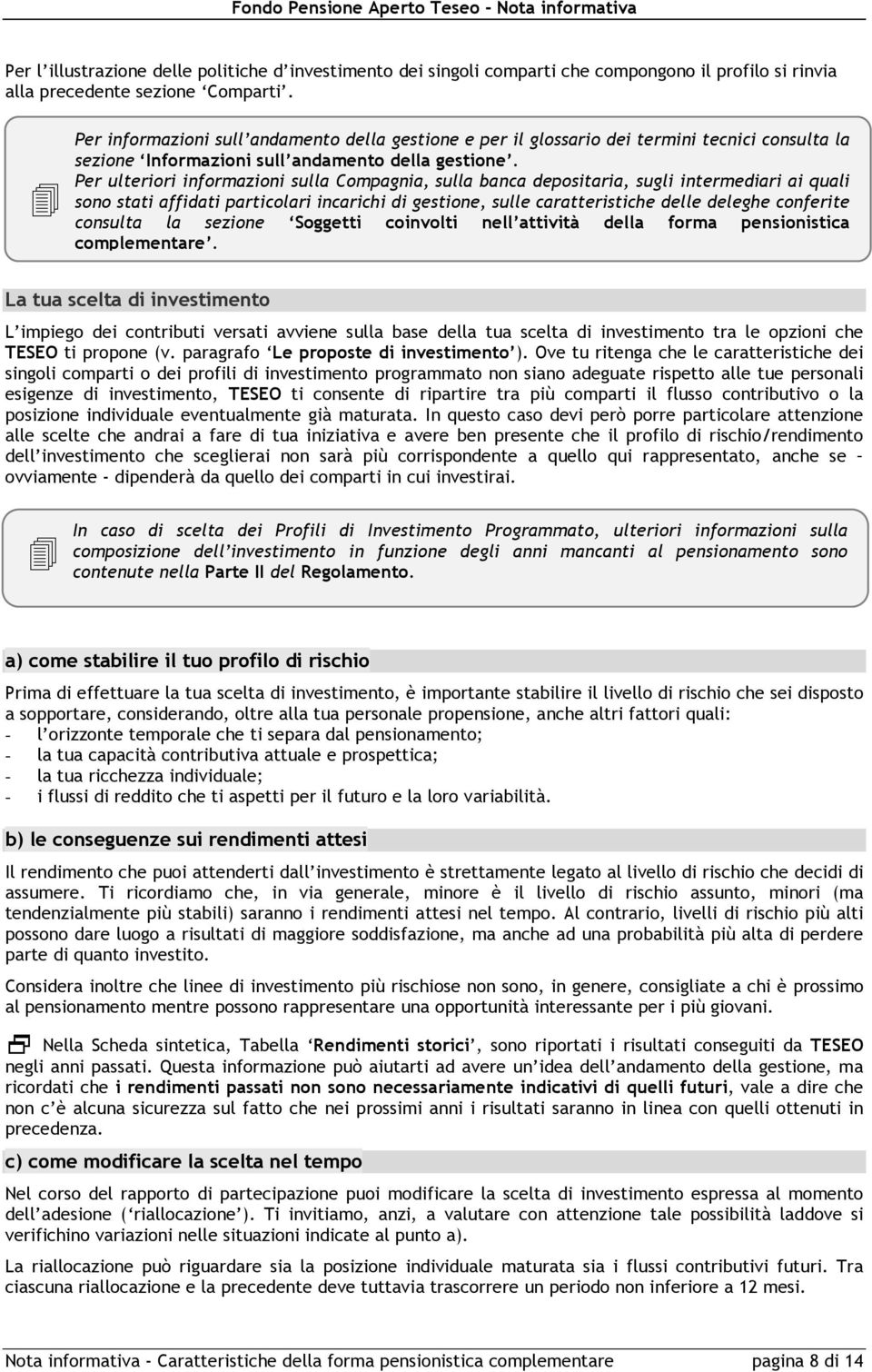 Per ulteriori informazioni sulla Compagnia, sulla banca depositaria, sugli intermediari ai quali sono stati affidati particolari incarichi di gestione, sulle caratteristiche delle deleghe conferite