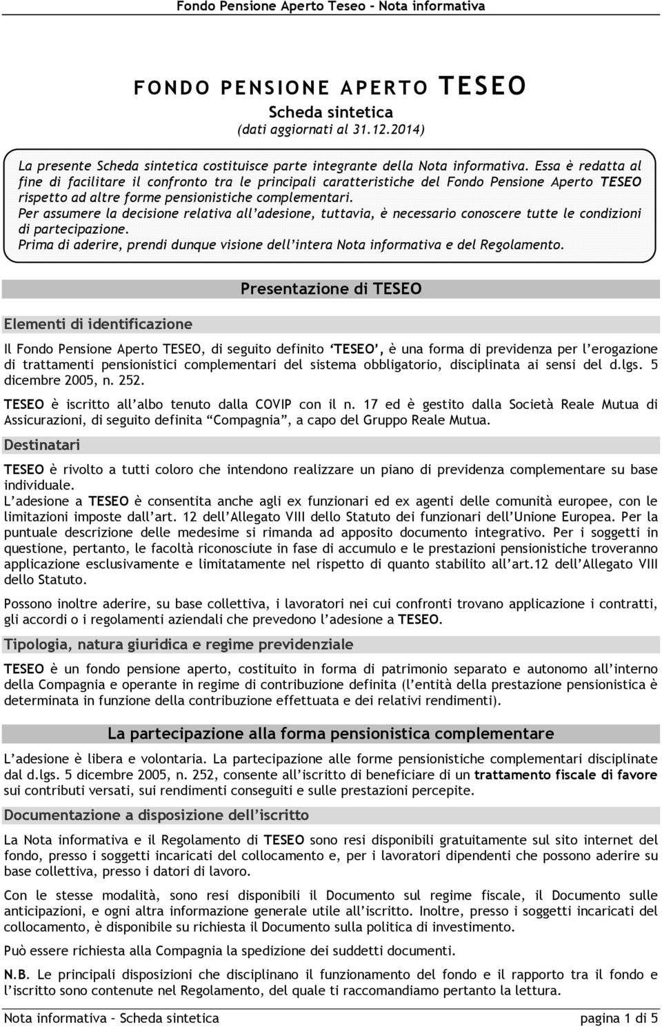 Per assumere la decisione relativa all adesione, tuttavia, è necessario conoscere tutte le condizioni di partecipazione.