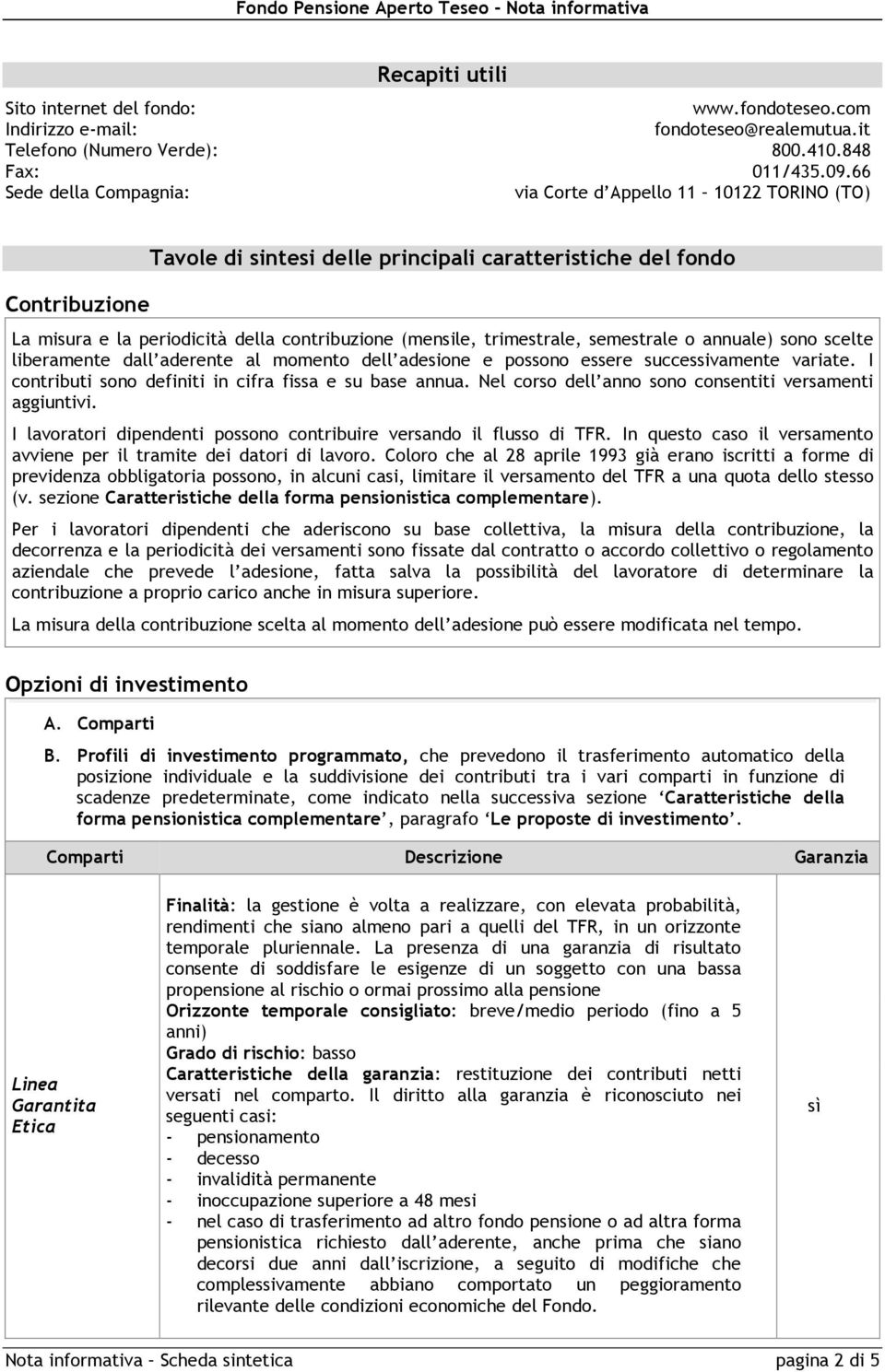 trimestrale, semestrale o annuale) sono scelte liberamente dall aderente al momento dell adesione e possono essere successivamente variate. I contributi sono definiti in cifra fissa e su base annua.