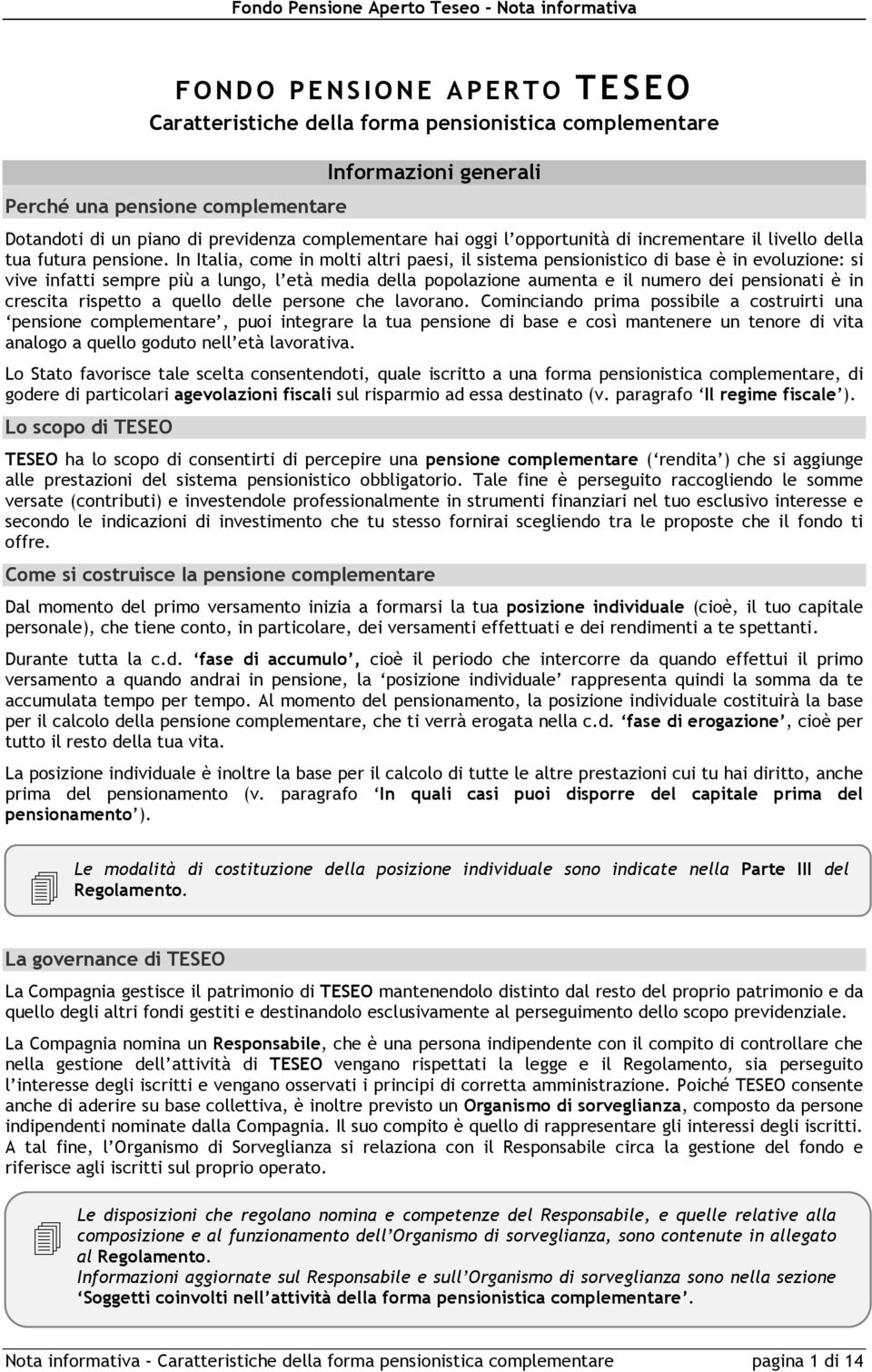 In Italia, come in molti altri paesi, il sistema pensionistico di base è in evoluzione: si vive infatti sempre più a lungo, l età media della popolazione aumenta e il numero dei pensionati è in