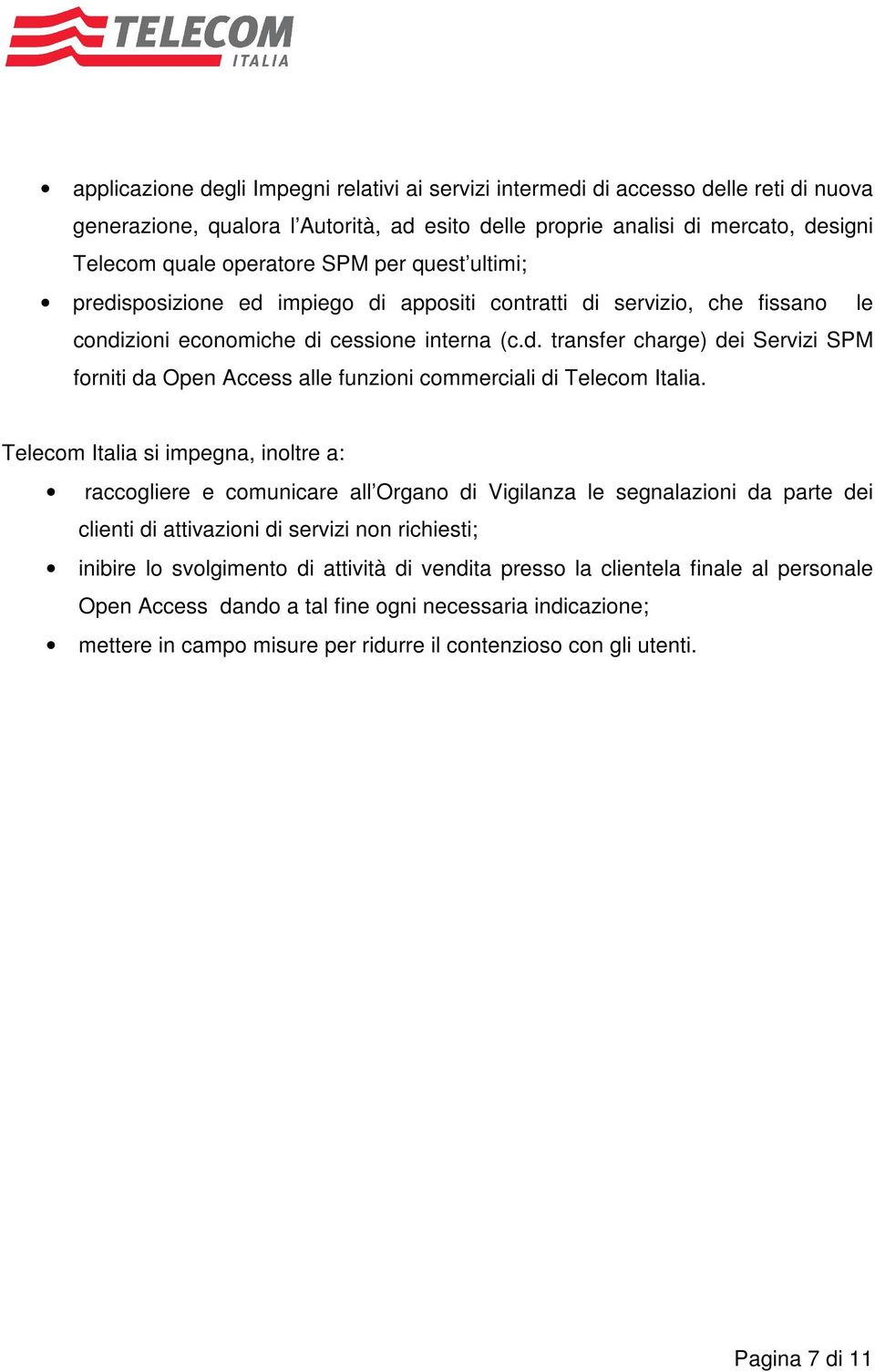 Telecom Italia si impegna, inoltre a: raccogliere e comunicare all Organo di Vigilanza le segnalazioni da parte dei clienti di attivazioni di servizi non richiesti; inibire lo svolgimento di attività
