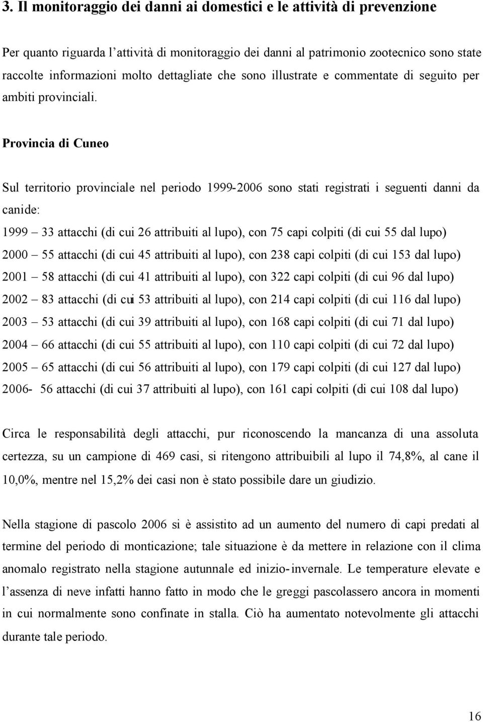 Provincia di Cuneo Sul territorio provinciale nel periodo 1999-2006 sono stati registrati i seguenti danni da canide: 1999 33 attacchi (di cui 26 attribuiti al lupo), con 75 capi colpiti (di cui 55