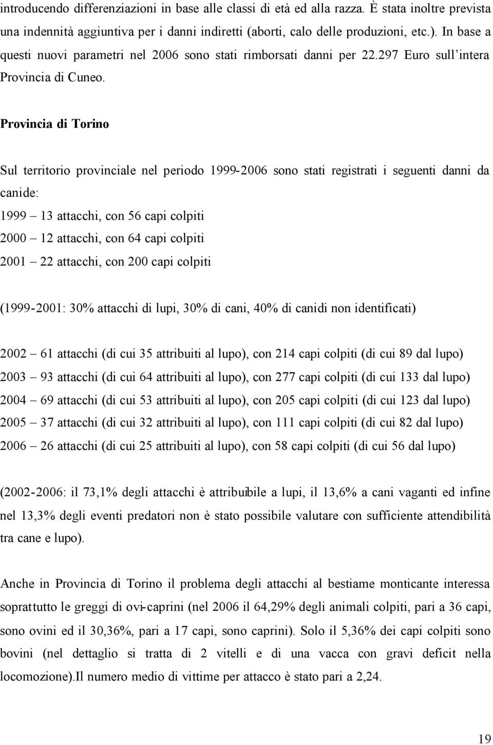 Provincia di Torino Sul territorio provinciale nel periodo 1999-2006 sono stati registrati i seguenti danni da canide: 1999 13 attacchi, con 56 capi colpiti 2000 12 attacchi, con 64 capi colpiti 2001