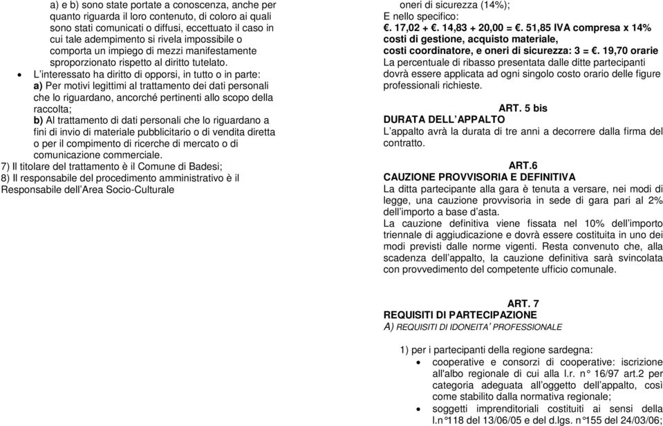 L interessato ha diritto di opporsi, in tutto o in parte: a) Per motivi legittimi al trattamento dei dati personali che lo riguardano, ancorché pertinenti allo scopo della raccolta; b) Al trattamento