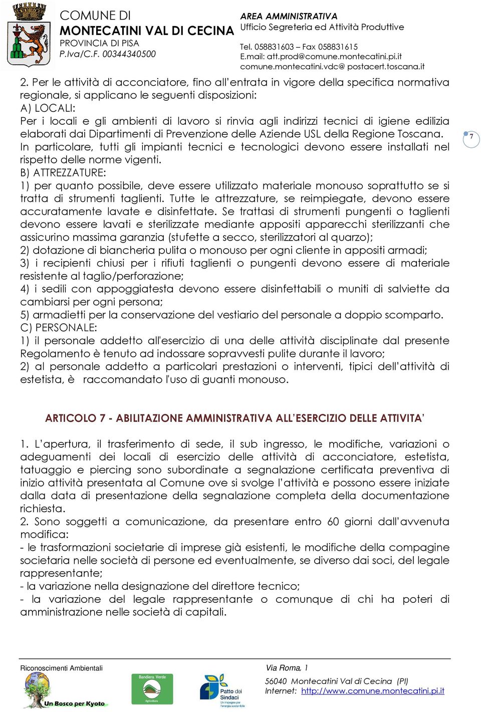 In particolare, tutti gli impianti tecnici e tecnologici devono essere installati nel rispetto delle norme vigenti.