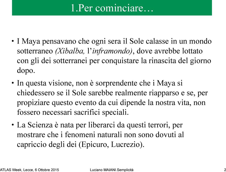 In questa visione, non è sorprendente che i Maya si chiedessero se il Sole sarebbe realmente riapparso e se, per propiziare questo evento da