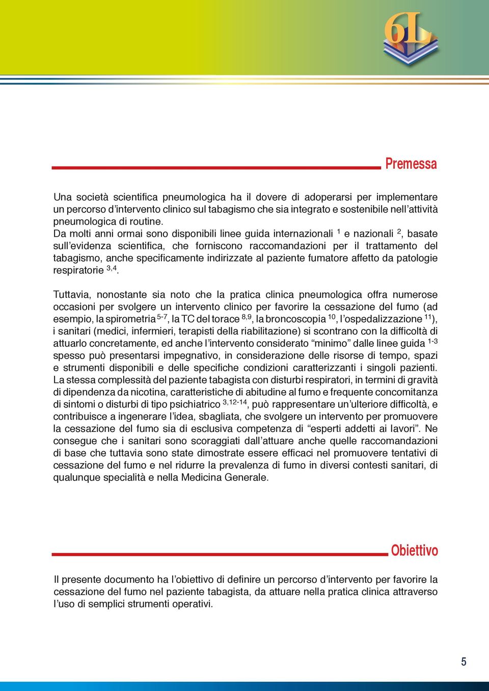 Da molti anni ormai sono disponibili linee guida internazionali 1 e nazionali 2, basate sull evidenza scientifica, che forniscono raccomandazioni per il trattamento del tabagismo, anche