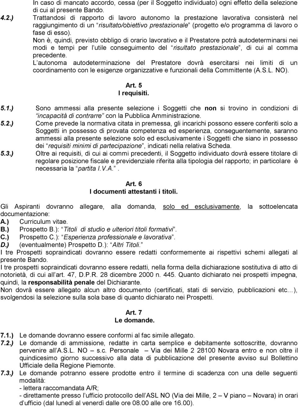 Non è, quindi, previsto obbligo di orario lavorativo e il Prestatore potrà autodeterminarsi nei modi e tempi per l utile conseguimento del risultato prestazionale, di cui al comma precedente.