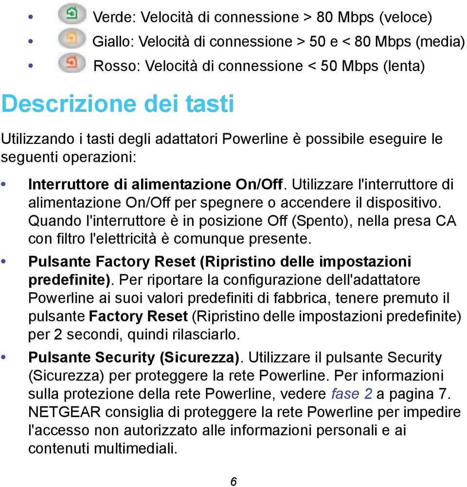 Quando l'interruttore è in posizione Off (Spento), nella presa CA con filtro l'elettricità è comunque presente. Pulsante Factory Reset (Ripristino delle impostazioni predefinite).