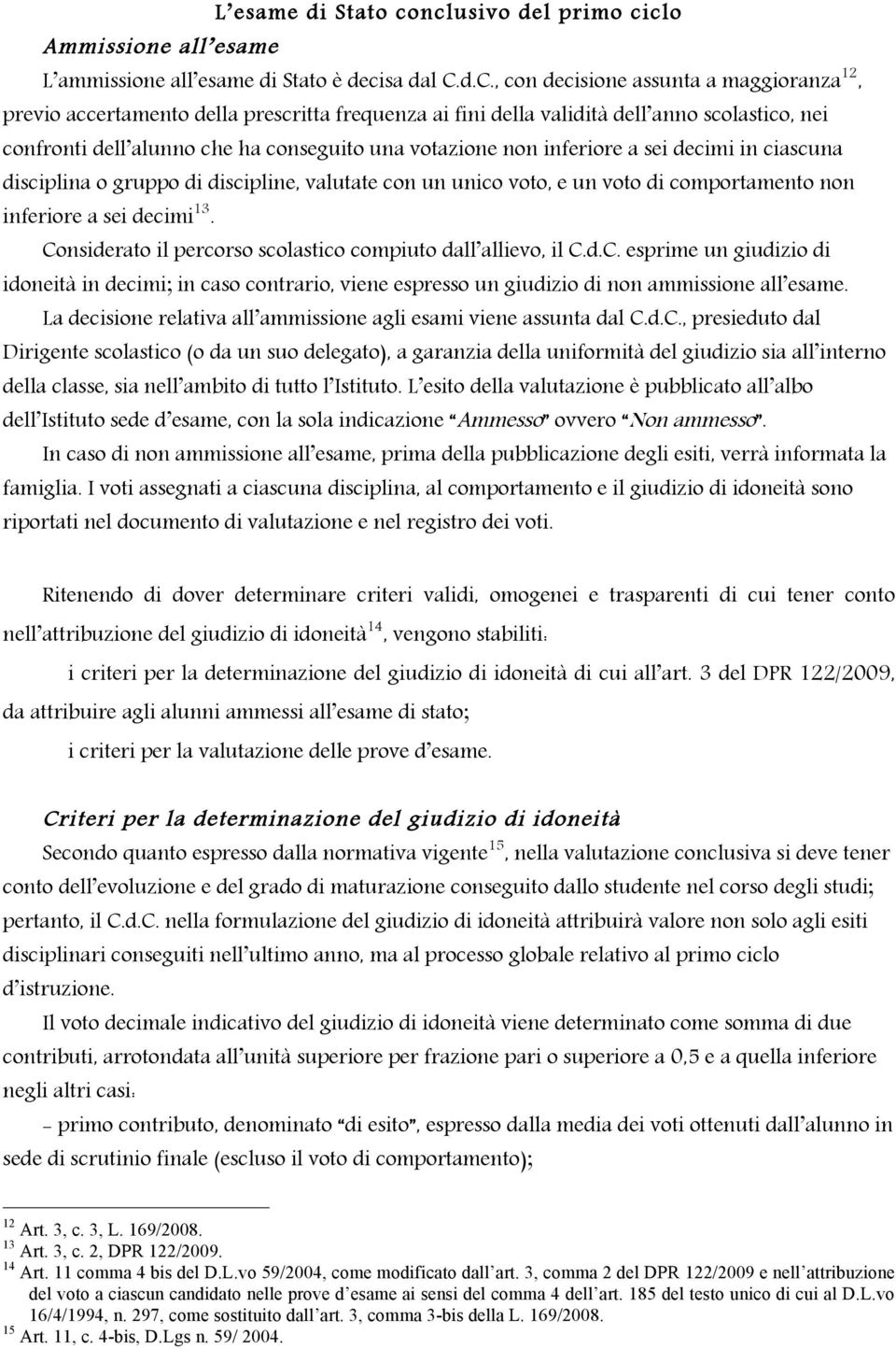 inferiore a sei decimi in ciascuna disciplina o gruppo di discipline, valutate con un unico voto, e un voto di comportamento non inferiore a sei decimi 3.