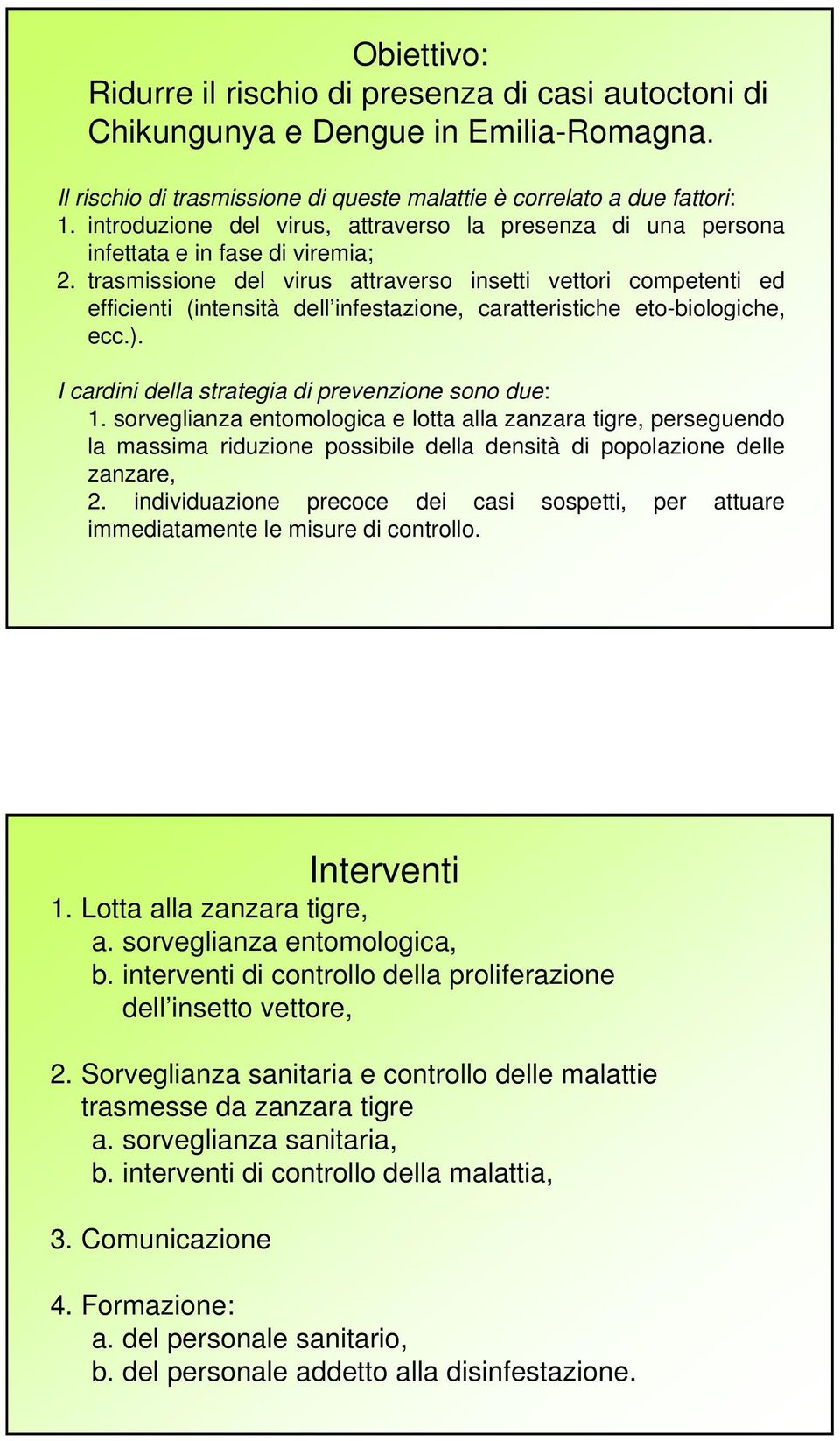 trasmissione del virus attraverso insetti vettori competenti ed efficienti (intensità dell infestazione, caratteristiche eto-biologiche, ecc.). I cardini della strategia di prevenzione sono due: 1.