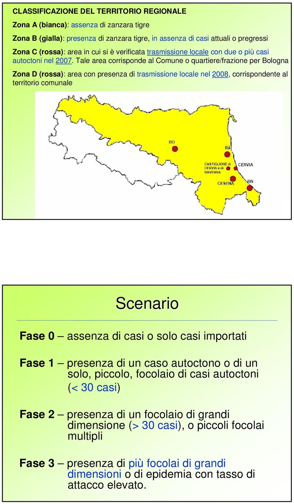 Tale area corrisponde al Comune o quartiere/frazione per Bologna Zona D (rossa): area con presenza di trasmissione locale nel 2008, corrispondente al territorio comunale Scenario Fase 0 assenza