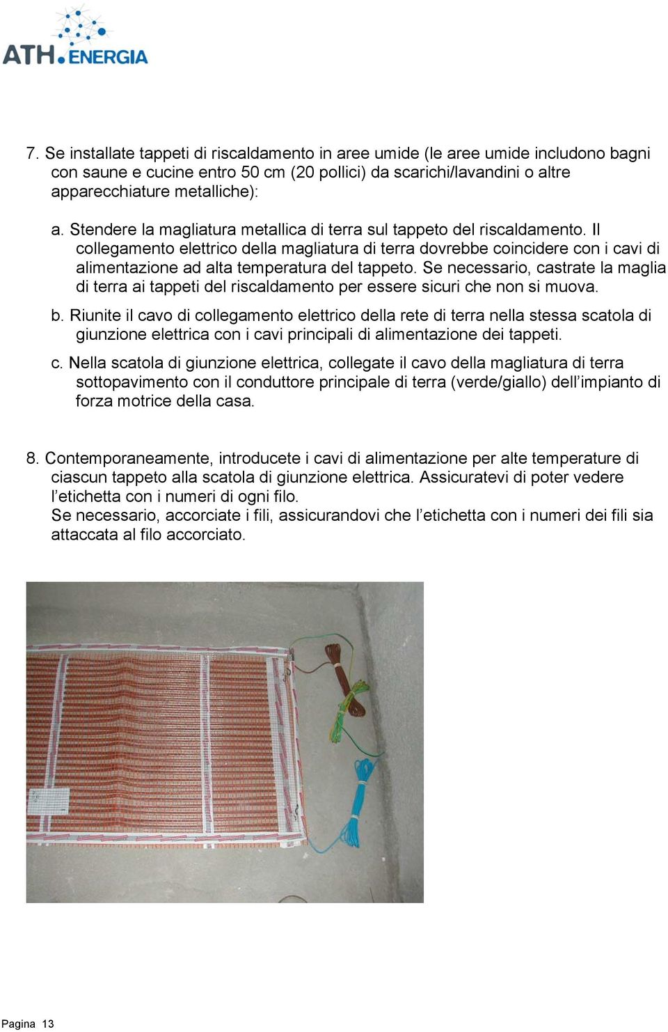 Il collegamento elettrico della magliatura di terra dovrebbe coincidere con i cavi di alimentazione ad alta temperatura del tappeto.