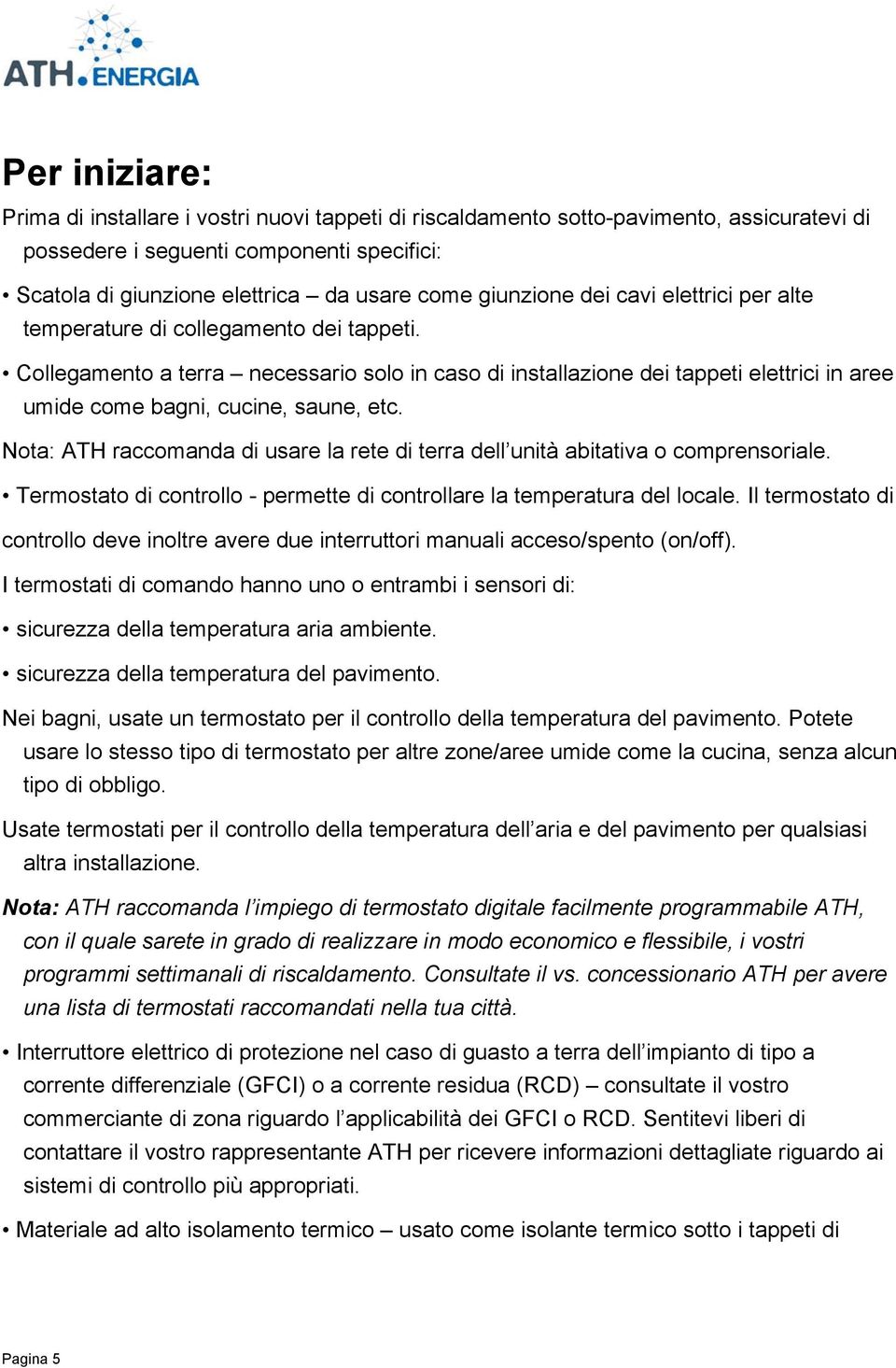 Collegamento a terra necessario solo in caso di installazione dei tappeti elettrici in aree umide come bagni, cucine, saune, etc.