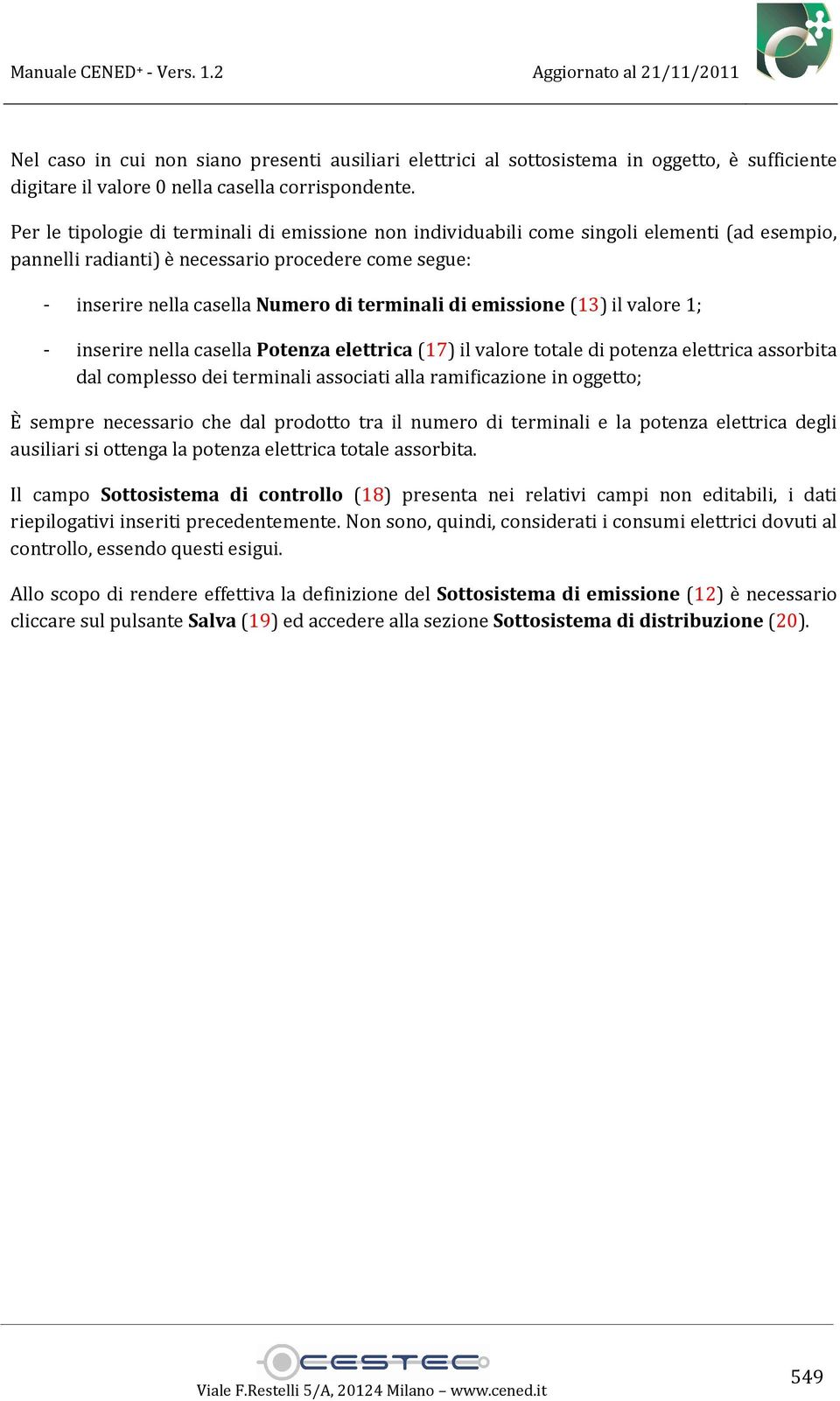 emissione (13) il valore 1; - inserire nella casella Potenza elettrica (17) il valore totale di potenza elettrica assorbita dal complesso dei terminali associati alla ramificazione in oggetto; È