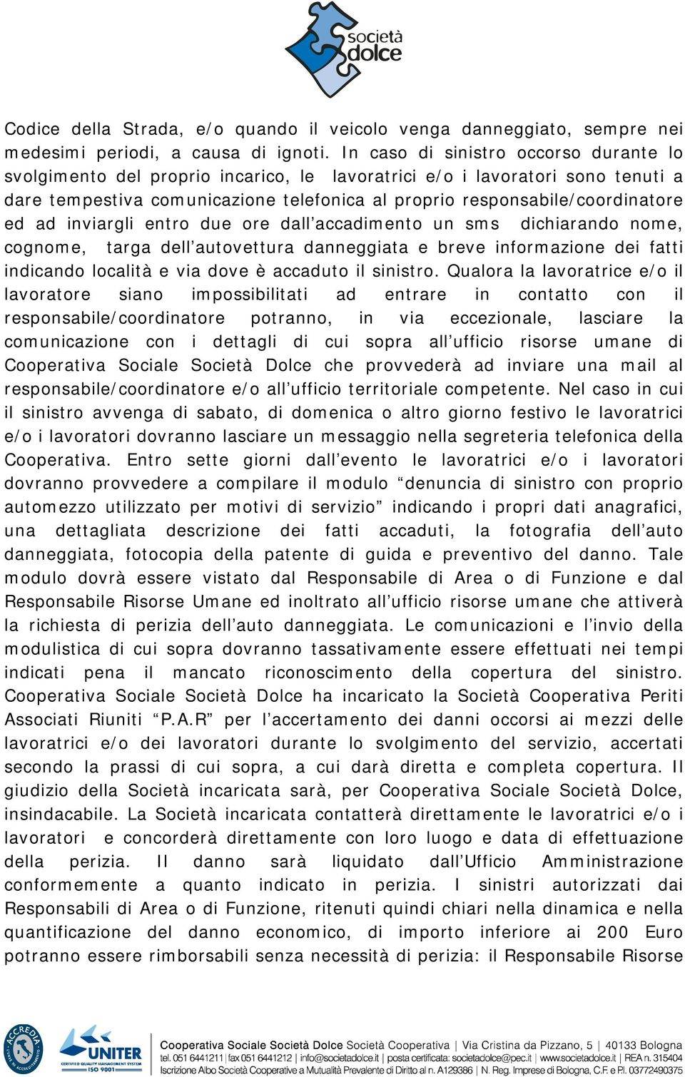 ad inviargli entro due ore dall accadimento un sms dichiarando nome, cognome, targa dell autovettura danneggiata e breve informazione dei fatti indicando località e via dove è accaduto il sinistro.