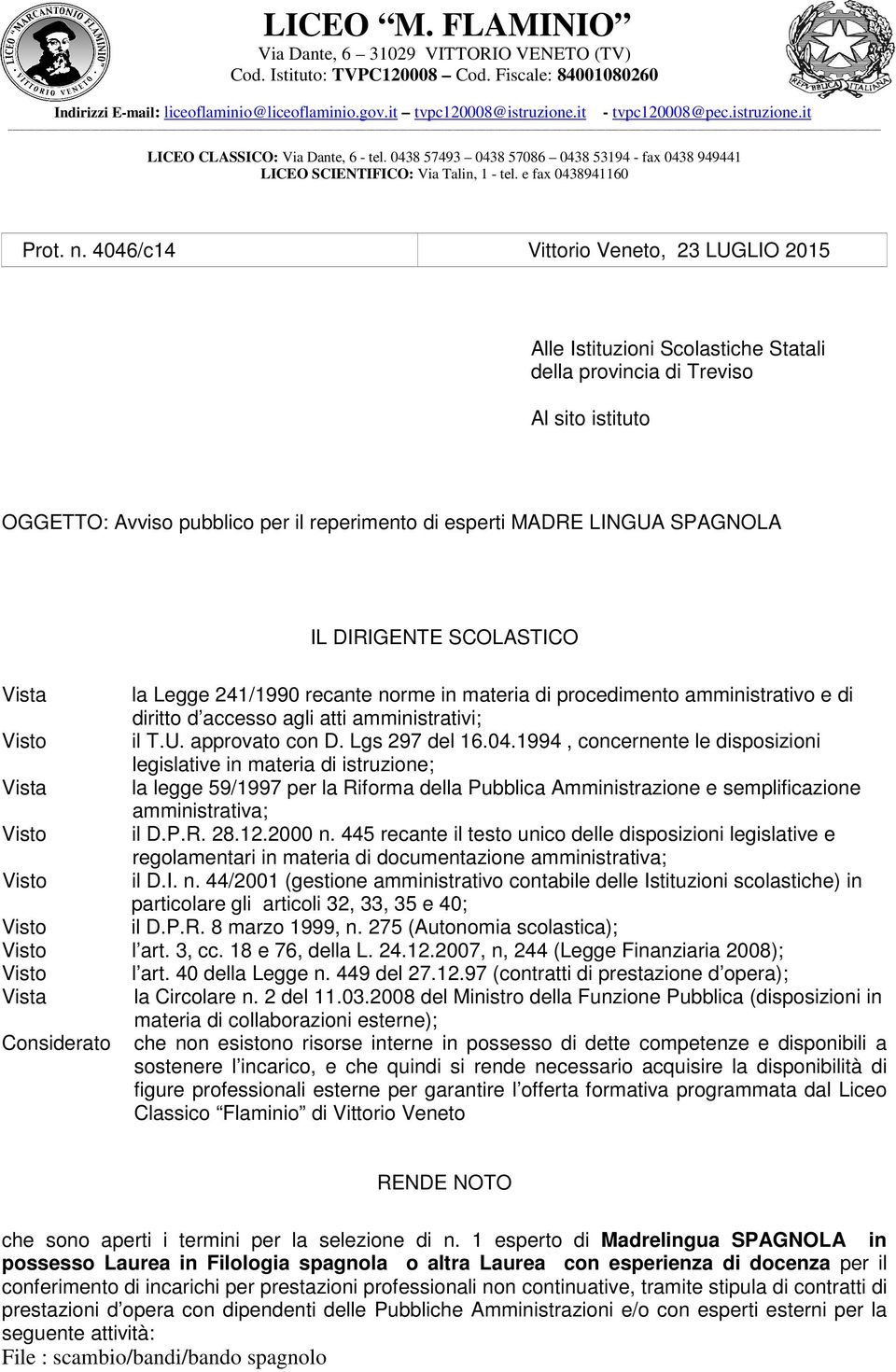 IL DIRIGENTE SCOLASTICO Vista la Legge 241/1990 recante norme in materia di procedimento amministrativo e di diritto d accesso agli atti amministrativi; Visto il T.U. approvato con D. Lgs 297 del 16.