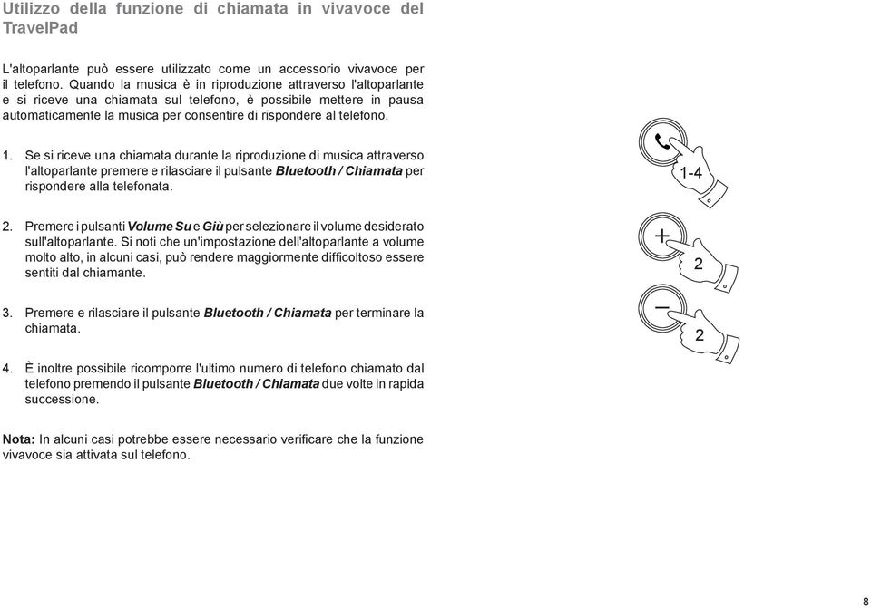 Se si riceve una chiamata durante la riproduzione di musica attraverso l'altoparlante premere e rilasciare il pulsante Bluetooth / Chiamata per rispondere alla telefonata. 1-4 2.