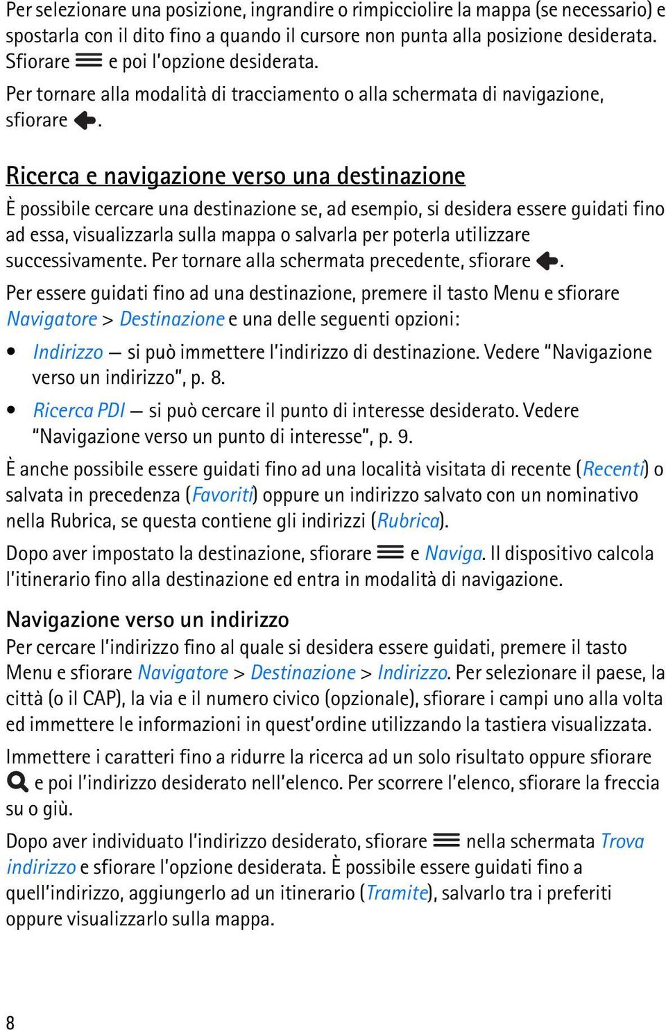 Ricerca e navigazione verso una destinazione È possibile cercare una destinazione se, ad esempio, si desidera essere guidati fino ad essa, visualizzarla sulla mappa o salvarla per poterla utilizzare