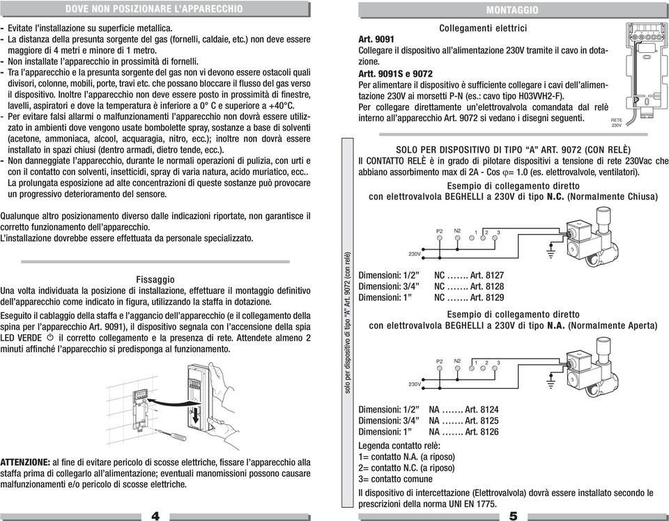 - Tra l apparecchio e la presunta sorgente del gas non vi devono essere ostacoli quali divisori, colonne, mobili, porte, travi etc. che possano bloccare il flusso del gas verso il dispositivo.