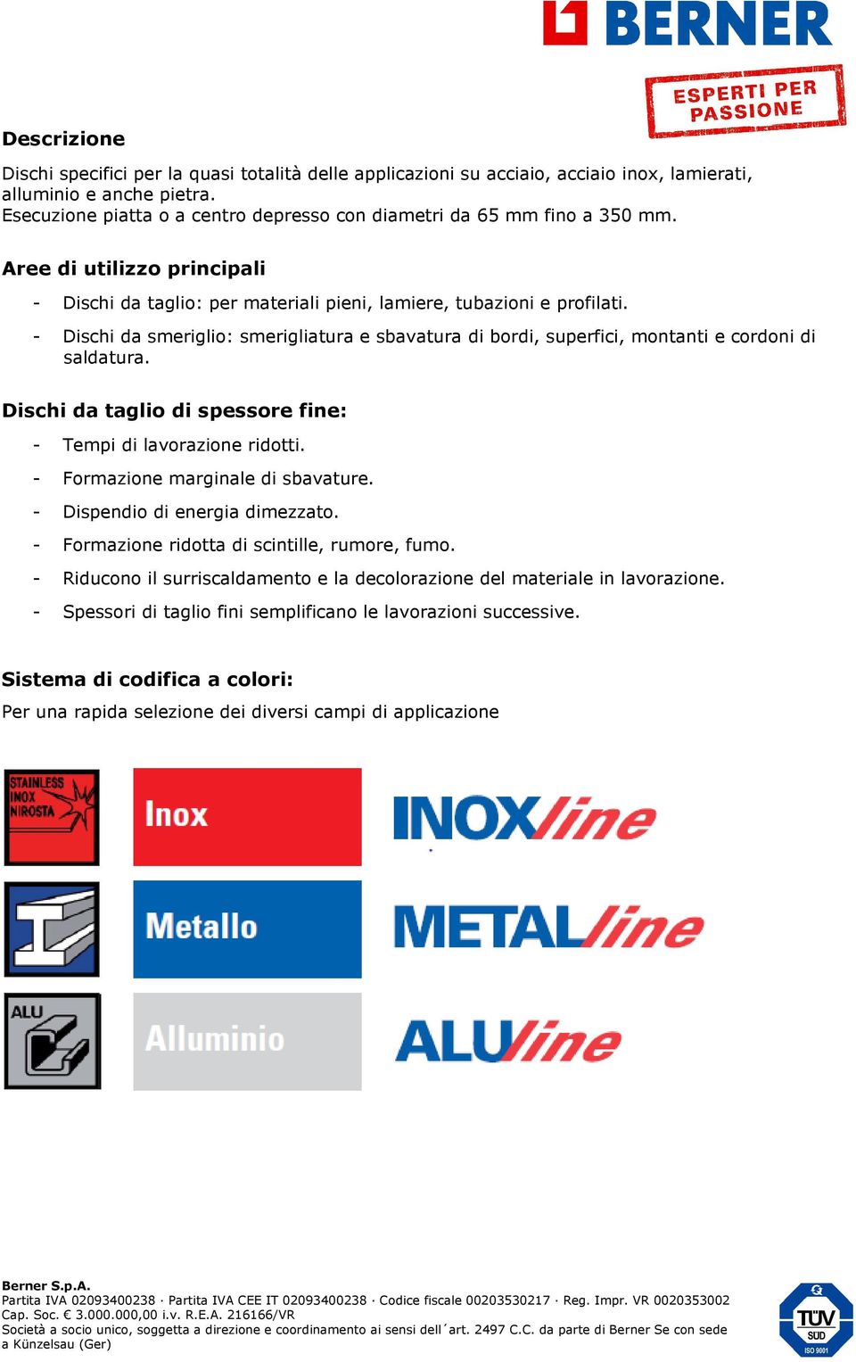 - Dischi da smeriglio: smerigliatura e sbavatura di bordi, superfici, montanti e cordoni di saldatura. Dischi da taglio di spessore fine: - Tempi di lavorazione ridotti.