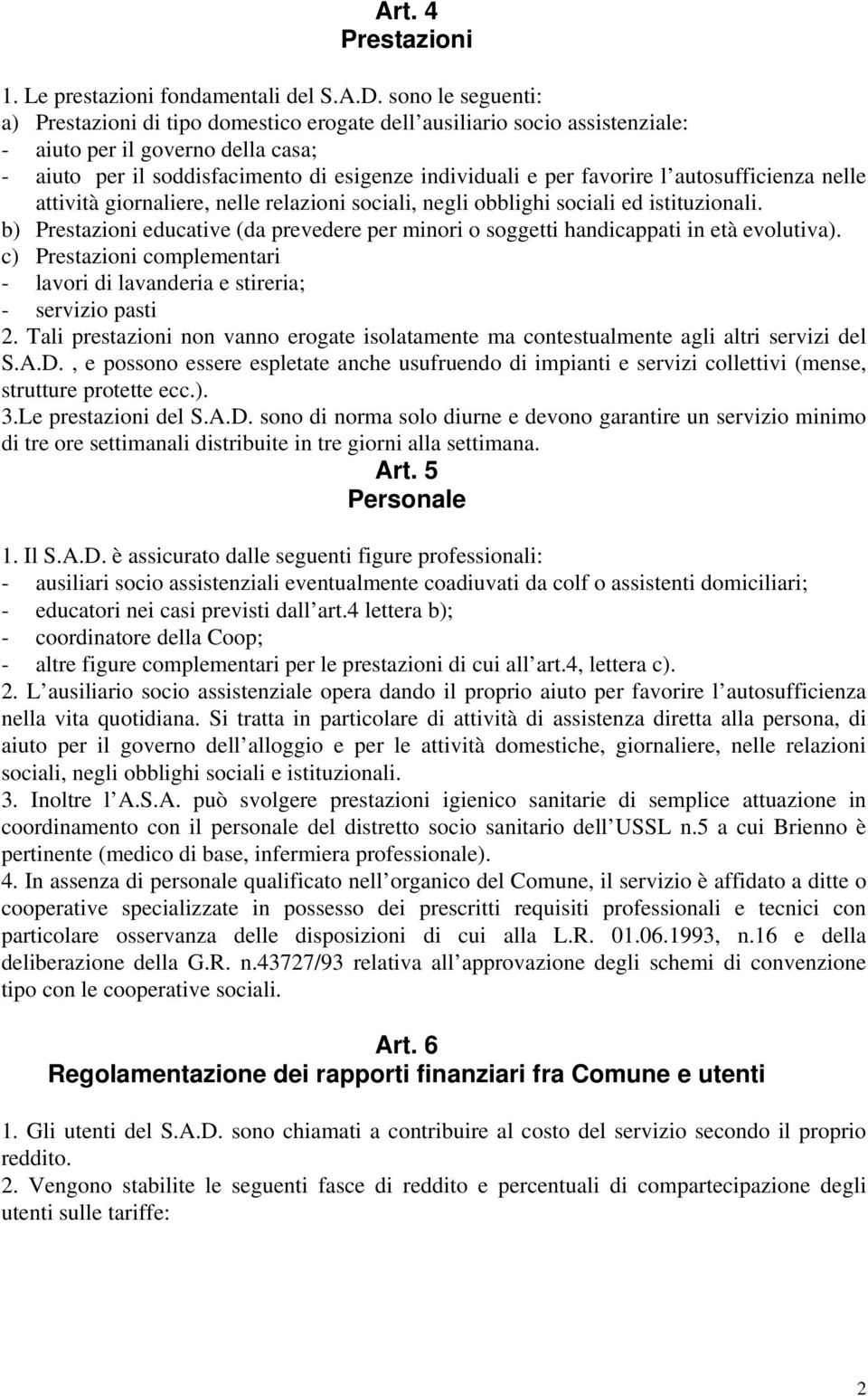 favorire l autosufficienza nelle attività giornaliere, nelle relazioni sociali, negli obblighi sociali ed istituzionali.