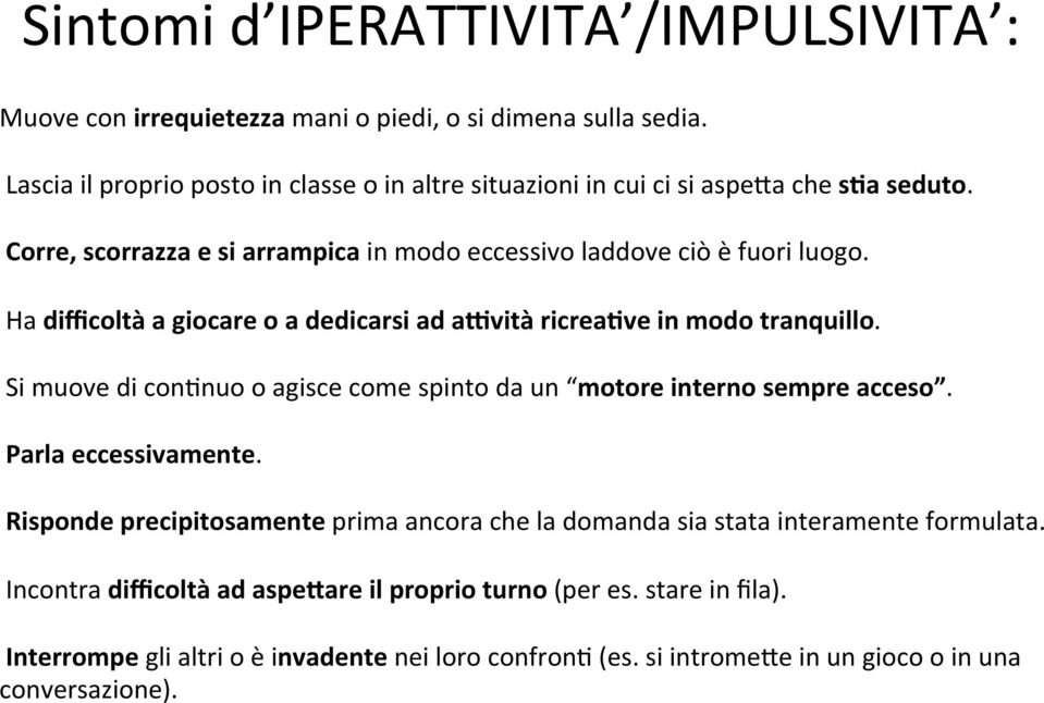 Ha difficoltà a giocare o a dedicarsi ad apvità ricreahve in modo tranquillo. Si muove di conmnuo o agisce come spinto da un motore interno sempre acceso. Parla eccessivamente.