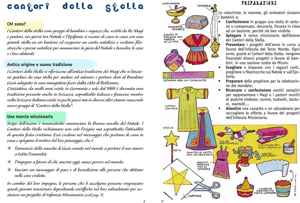 un canto natalizio o recitano filastrocche o poesie natalizie per annunciare la gioia del Natale e benedire le case e i loro abitanti.