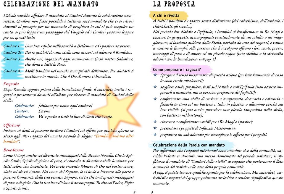 Cantori possono leggere per es. questi testi: Cantore 1: Una luce rifulse nell oscurità a Betlemme ed i pastori accorsero. Cantore 2: Dei re guidati da una stella sono accorsi ad adorare il Bambino.