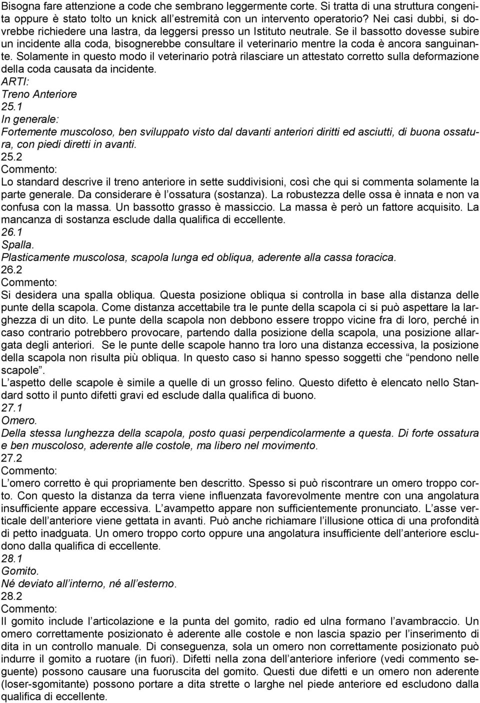 Se il bassotto dovesse subire un incidente alla coda, bisognerebbe consultare il veterinario mentre la coda è ancora sanguinante.