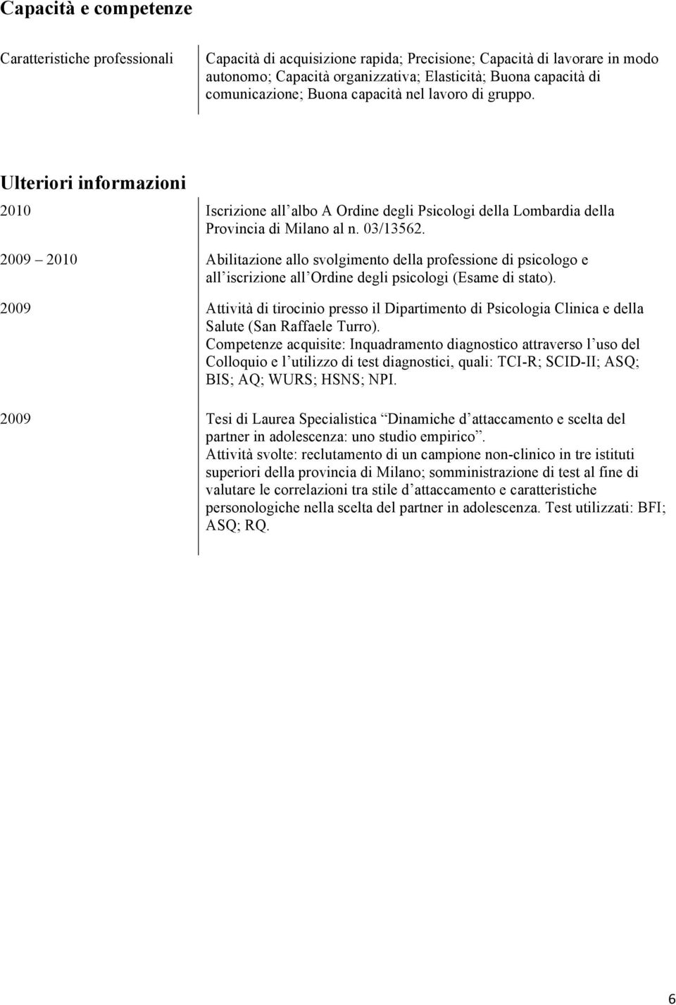 2009 2010 Abilitazione allo svolgimento della professione di psicologo e all iscrizione all Ordine degli psicologi (Esame di stato).