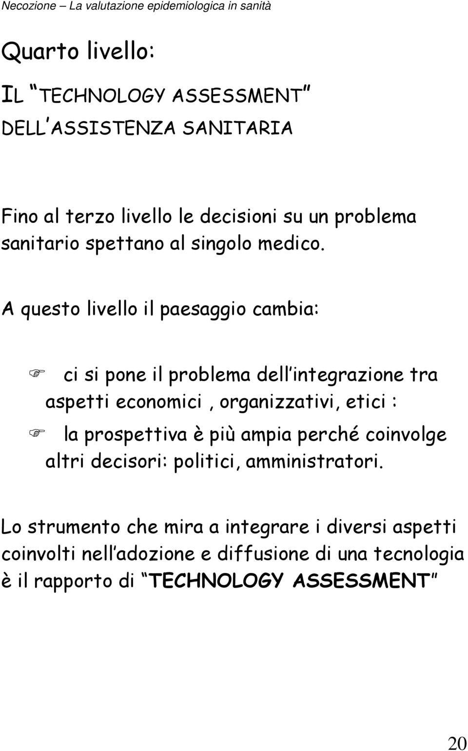 A questo livello il paesaggio cambia: ci si pone il problema dell integrazione tra aspetti economici, organizzativi, etici : la