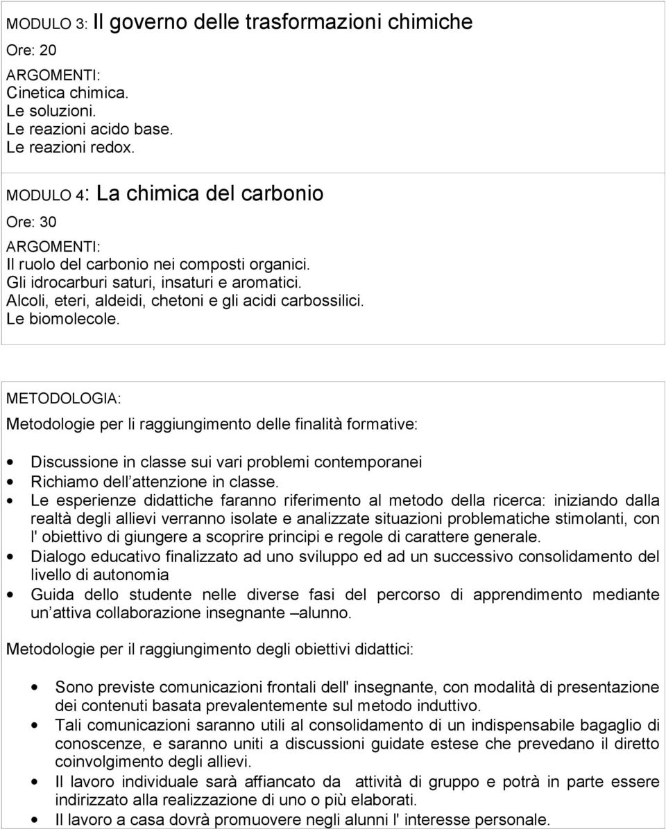 Le biomolecole. METODOLOGIA: Metodologie per li raggiungimento delle finalità formative: Discussione in classe sui vari problemi contemporanei Richiamo dell attenzione in classe.