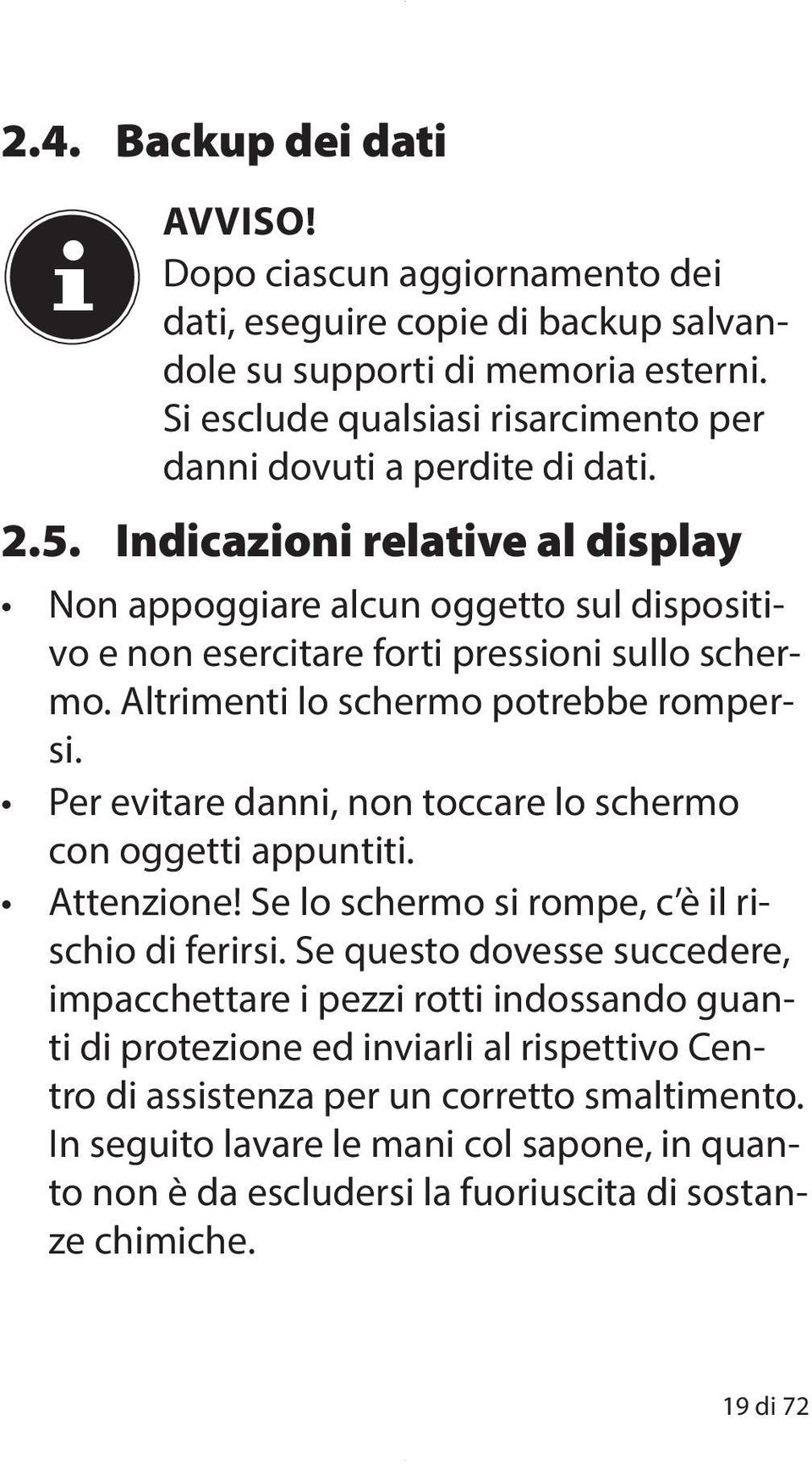 Indicazioni relative al display Non appoggiare alcun oggetto sul dispositivo e non esercitare forti pressioni sullo schermo. Altrimenti lo schermo potrebbe rompersi.