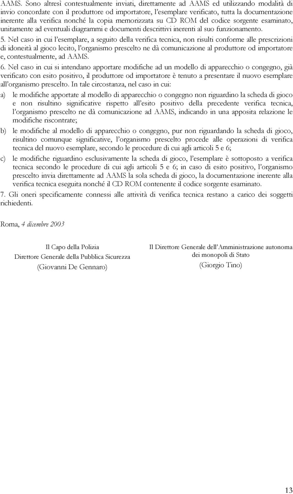 Nel caso in cui l esemplare, a seguito della verifica tecnica, non risulti conforme alle prescrizioni di idoneità al gioco lecito, l organismo prescelto ne dà comunicazione al produttore od