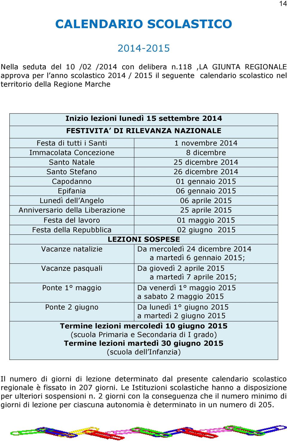 NAZIONALE Festa di tutti i Santi 1 novembre 2014 Immacolata Concezione 8 dicembre Santo Natale 25 dicembre 2014 Santo Stefano 26 dicembre 2014 Capodanno 01 gennaio 2015 Epifania 06 gennaio 2015