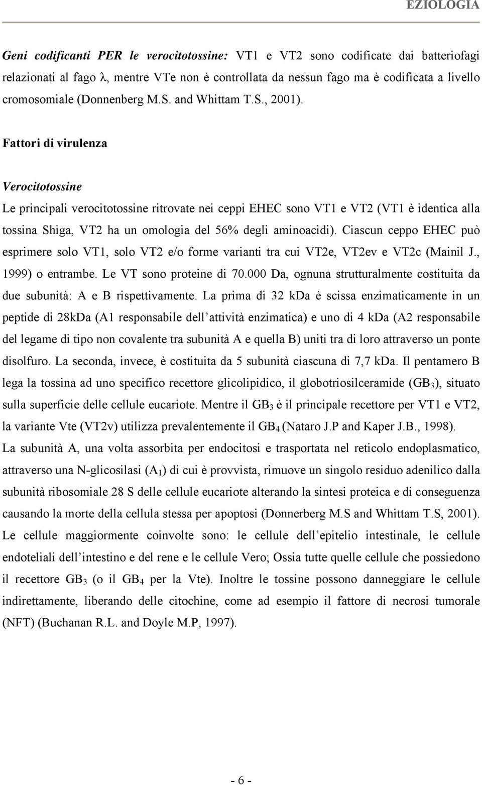 Fattori di virulenza Verocitotossine Le principali verocitotossine ritrovate nei ceppi EHEC sono VT1 e VT2 (VT1 è identica alla tossina Shiga, VT2 ha un omologia del 56% degli aminoacidi).