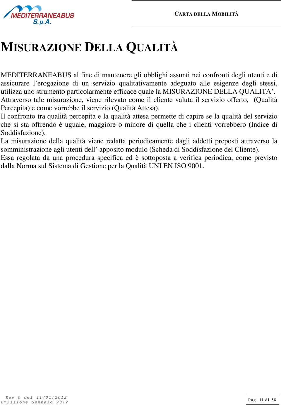 Attraverso tale misurazione, viene rilevato come il cliente valuta il servizio offerto, (Qualità Percepita) e come vorrebbe il servizio (Qualità Attesa).