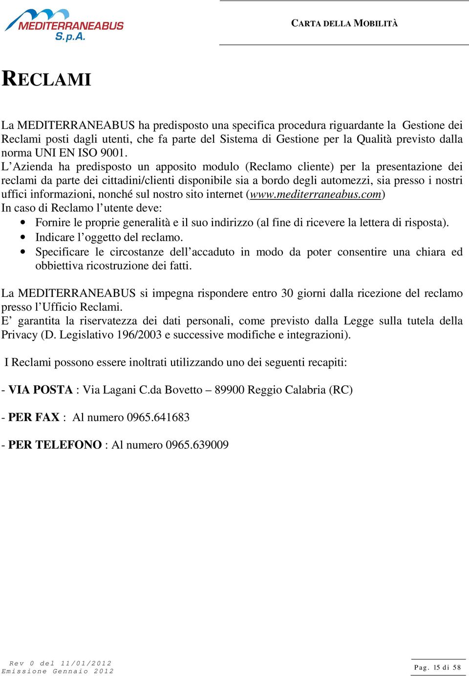 L Azienda ha predisposto un apposito modulo (Reclamo cliente) per la presentazione dei reclami da parte dei cittadini/clienti disponibile sia a bordo degli automezzi, sia presso i nostri uffici