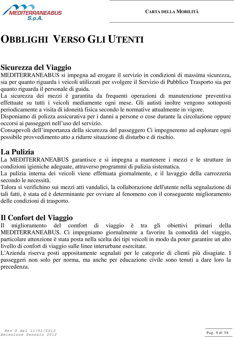 La sicurezza dei mezzi è garantita da frequenti operazioni di manutenzione preventiva effettuate su tutti i veicoli mediamente ogni mese.