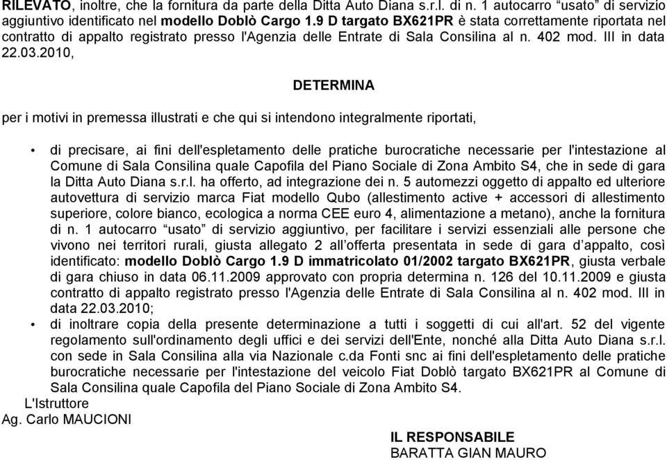 2010, DETERMINA per i motivi in premessa illustrati e che qui si intendono integralmente riportati, di precisare, ai fini dell'espletamento delle pratiche burocratiche necessarie per l'intestazione