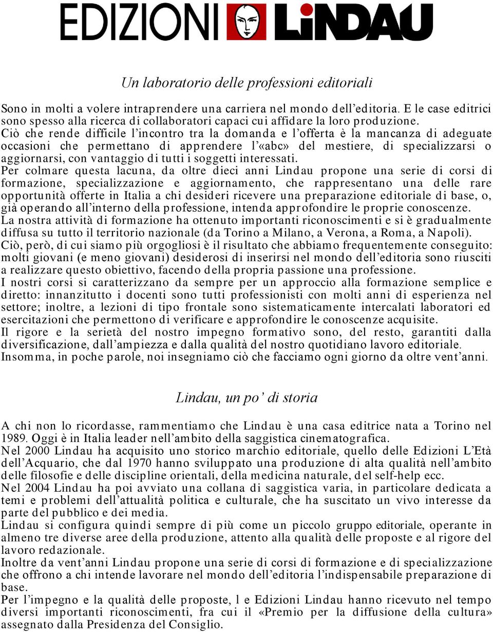 Ciò che rende difficile l incontro tra la domanda e l offerta è la mancanza di adeguate occasioni che permettano di apprendere l «abc» del mestiere, di specializzarsi o aggiornarsi, con vantaggio di