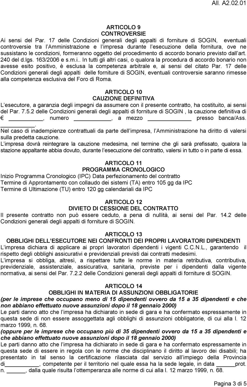 formeranno oggetto del procedimento di accordo bonario previsto dall art. 240 del d.lgs. 163/2006 e s.m.i.. In tutti gli altri casi, o qualora la procedura di accordo bonario non avesse esito positivo, è esclusa la competenza arbitrale e, ai sensi del citato Par.