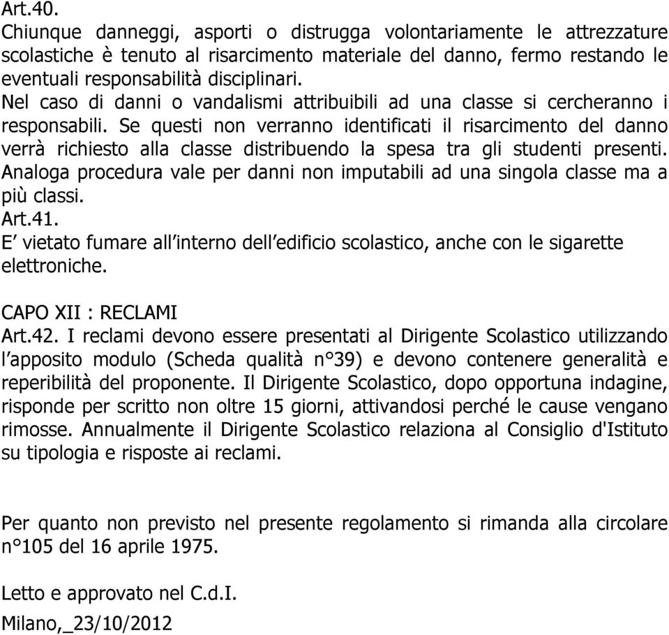 Se questi non verranno identificati il risarcimento del danno verrà richiesto alla classe distribuendo la spesa tra gli studenti presenti.