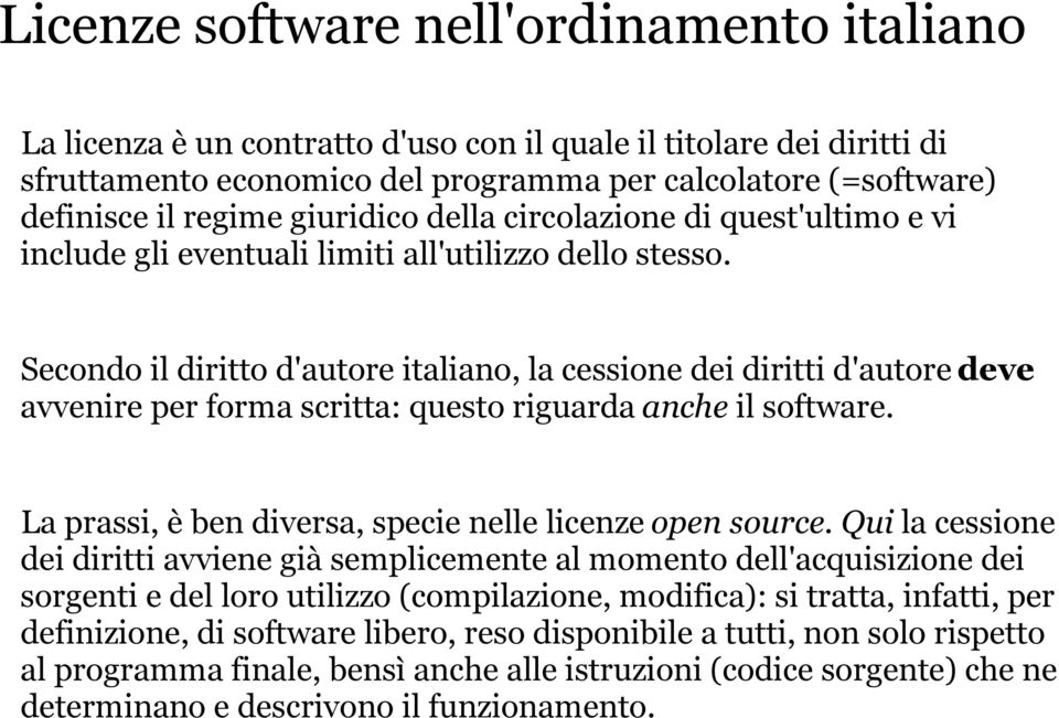 Secondo il diritto d'autore italiano, la cessione dei diritti d'autore deve avvenire per forma scritta: questo riguarda anche il software. La prassi, è ben diversa, specie nelle licenze open source.